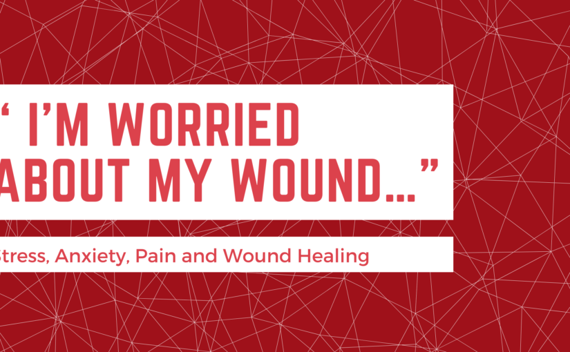 “ I’m Worried About my Wound…”  —  Stress, Anxiety, Pain and Wound Healing