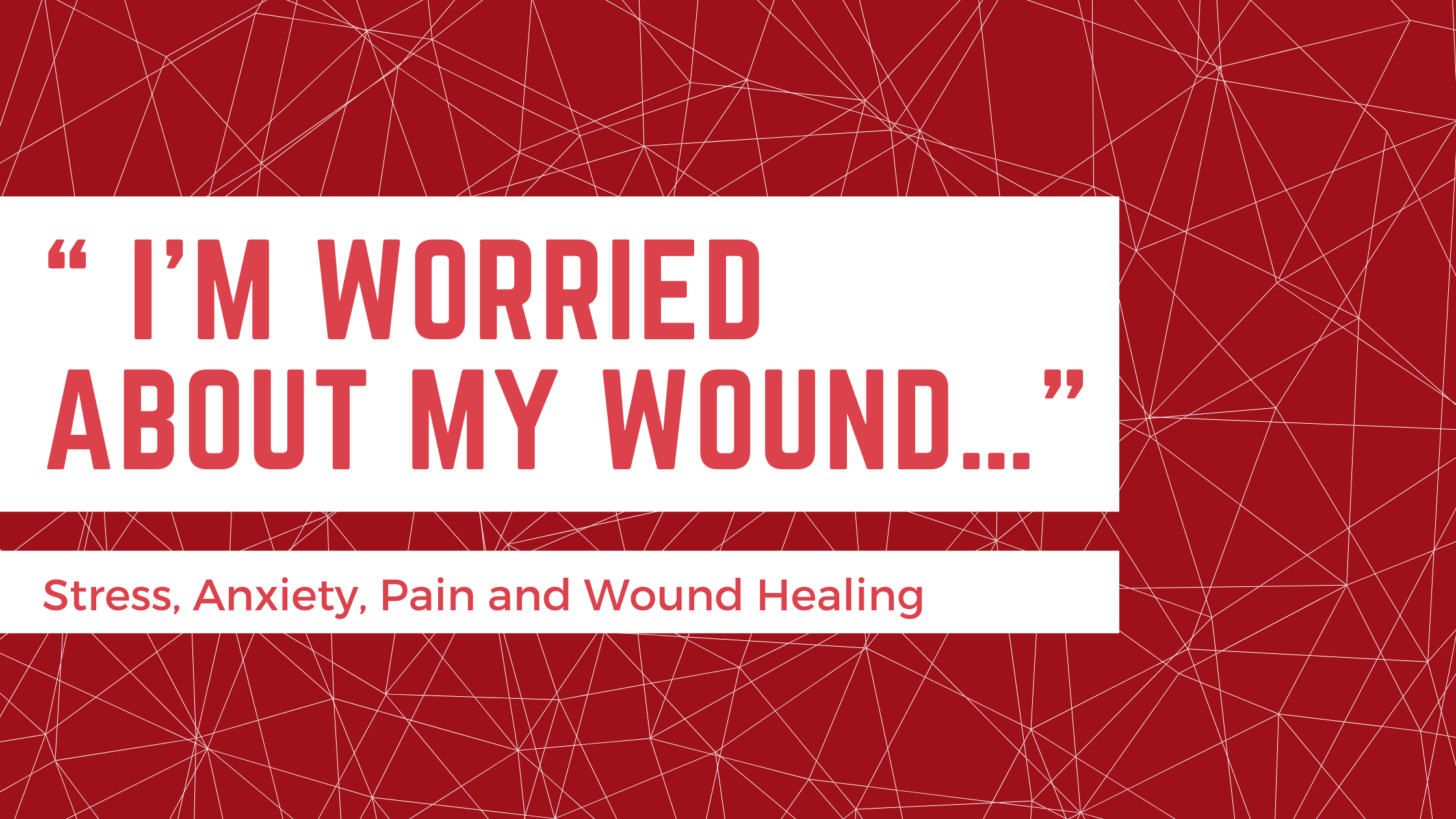 “ I’m Worried About my Wound…”  —  Stress, Anxiety, Pain and Wound Healing