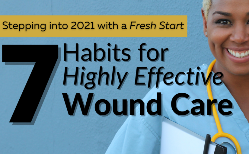Stepping Into 2021 with a Fresh Start: 7 Habits for Highly Effective Wound Care