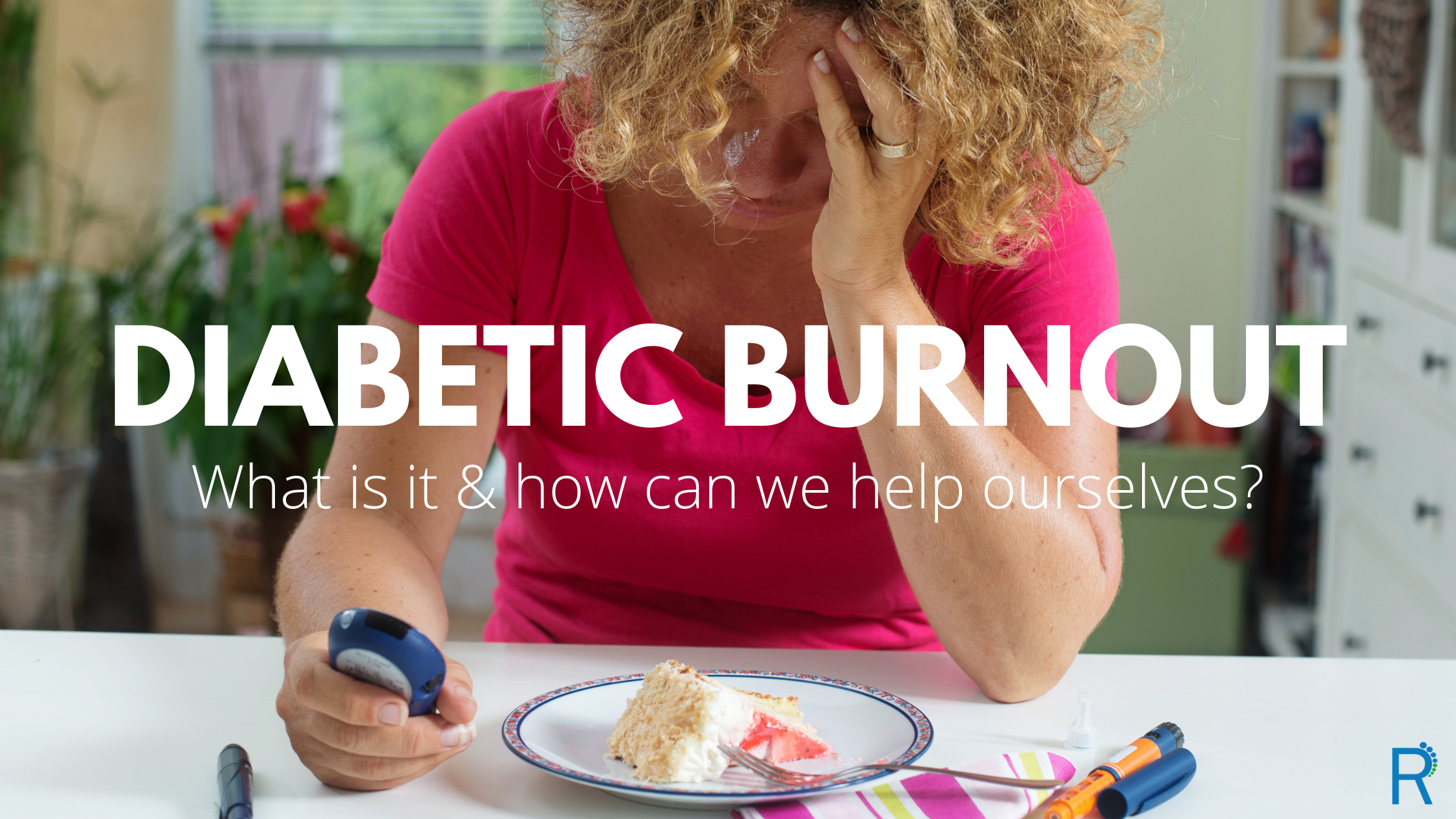 Diabetic Burnout: What is it & how can we help ourselves?